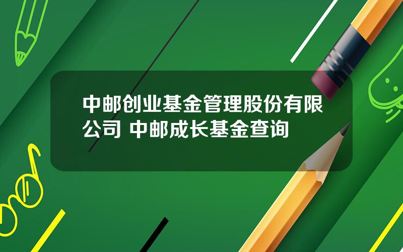 中邮创业基金管理股份有限公司 中邮成长基金查询